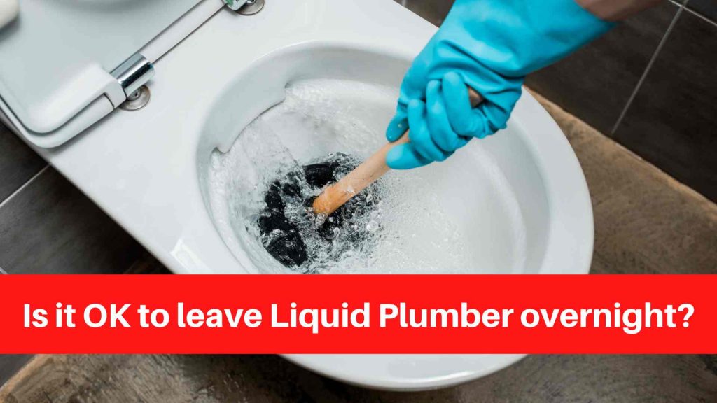 Is It Safe To Leave Liquid Plumber Overnight